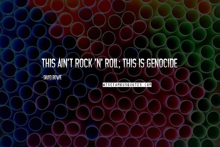 David Bowie Quotes: This ain't rock 'n' roll; this is genocide