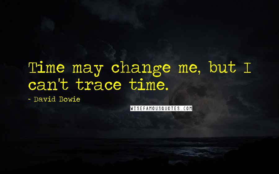 David Bowie Quotes: Time may change me, but I can't trace time.