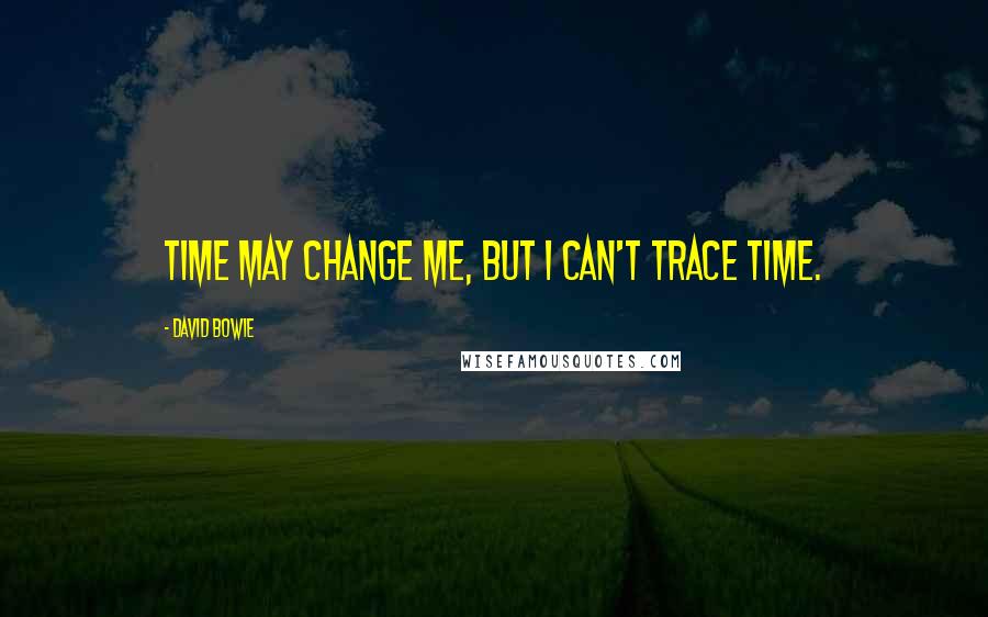 David Bowie Quotes: Time may change me, but I can't trace time.