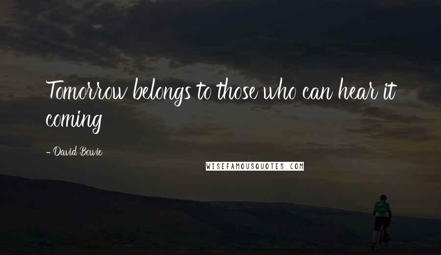David Bowie Quotes: Tomorrow belongs to those who can hear it coming