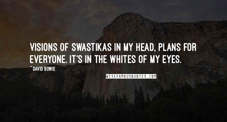 David Bowie Quotes: Visions of swastikas in my head, plans for everyone. It's in the Whites of my eyes.