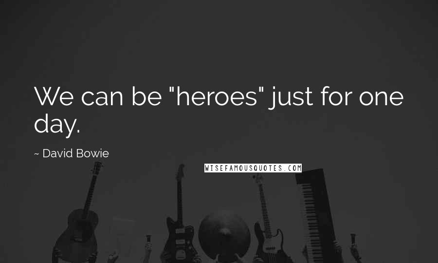 David Bowie Quotes: We can be "heroes" just for one day.