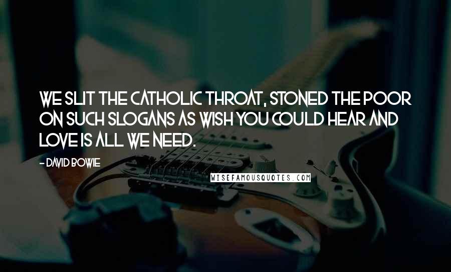 David Bowie Quotes: We slit the Catholic throat, stoned the poor on such slogans as wish you could hear and love is all we need.