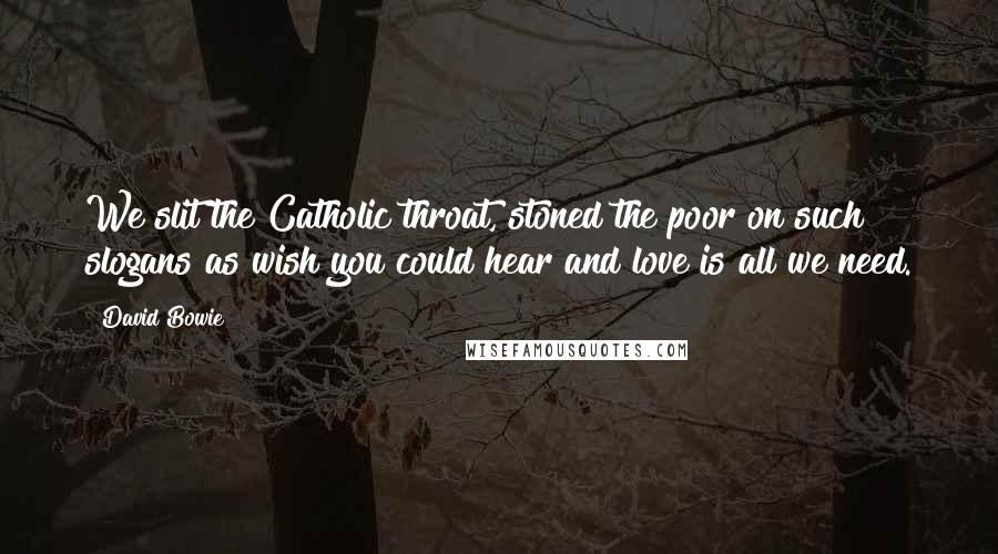 David Bowie Quotes: We slit the Catholic throat, stoned the poor on such slogans as wish you could hear and love is all we need.