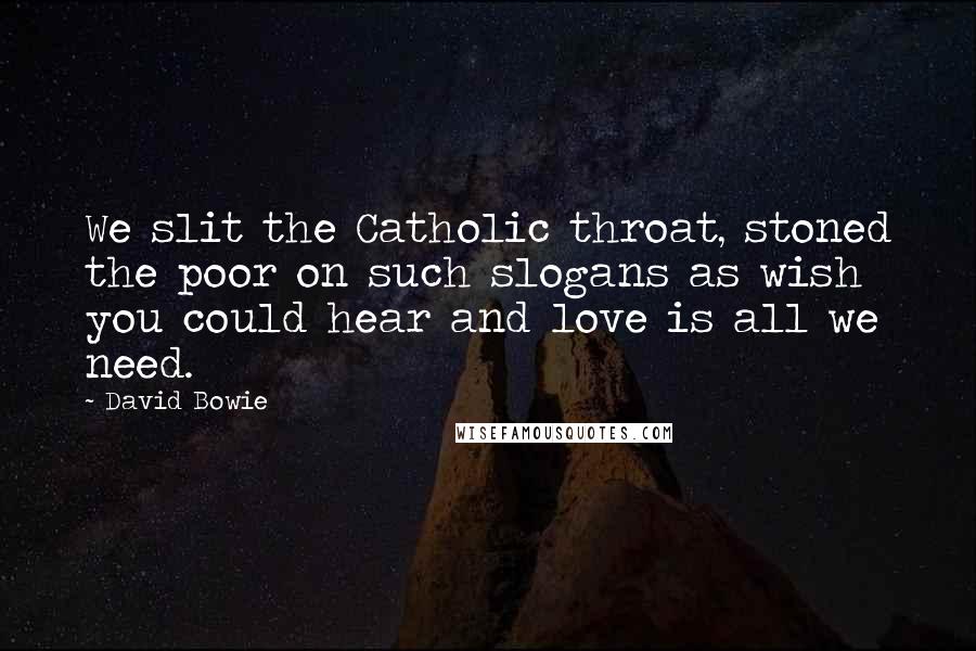 David Bowie Quotes: We slit the Catholic throat, stoned the poor on such slogans as wish you could hear and love is all we need.