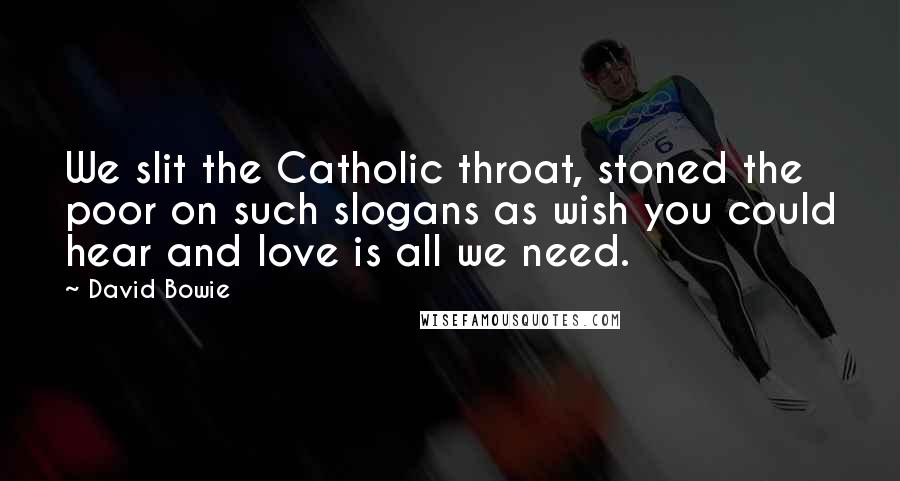 David Bowie Quotes: We slit the Catholic throat, stoned the poor on such slogans as wish you could hear and love is all we need.