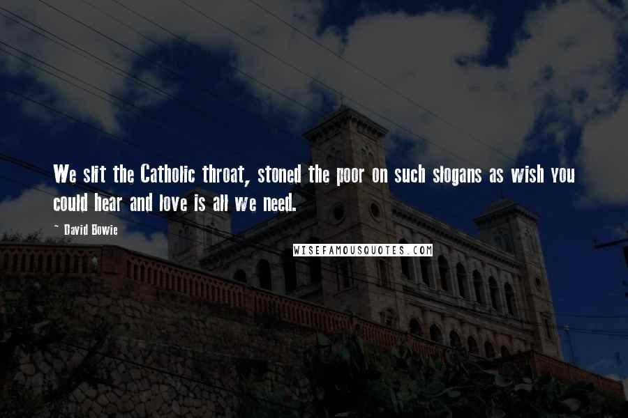 David Bowie Quotes: We slit the Catholic throat, stoned the poor on such slogans as wish you could hear and love is all we need.