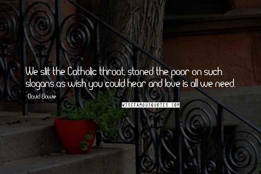 David Bowie Quotes: We slit the Catholic throat, stoned the poor on such slogans as wish you could hear and love is all we need.