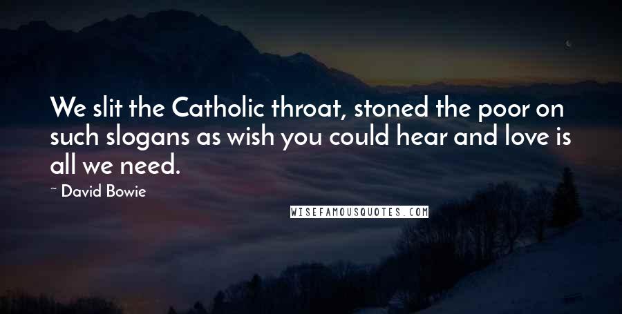 David Bowie Quotes: We slit the Catholic throat, stoned the poor on such slogans as wish you could hear and love is all we need.