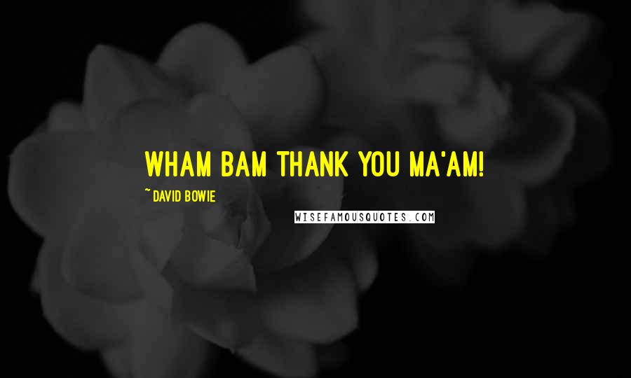 David Bowie Quotes: Wham Bam Thank You Ma'am!