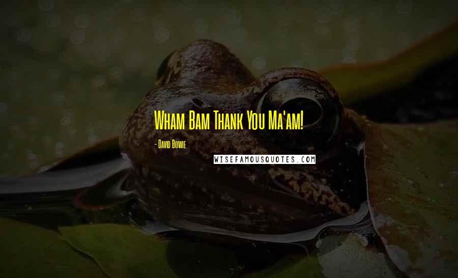 David Bowie Quotes: Wham Bam Thank You Ma'am!