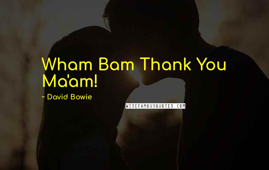 David Bowie Quotes: Wham Bam Thank You Ma'am!