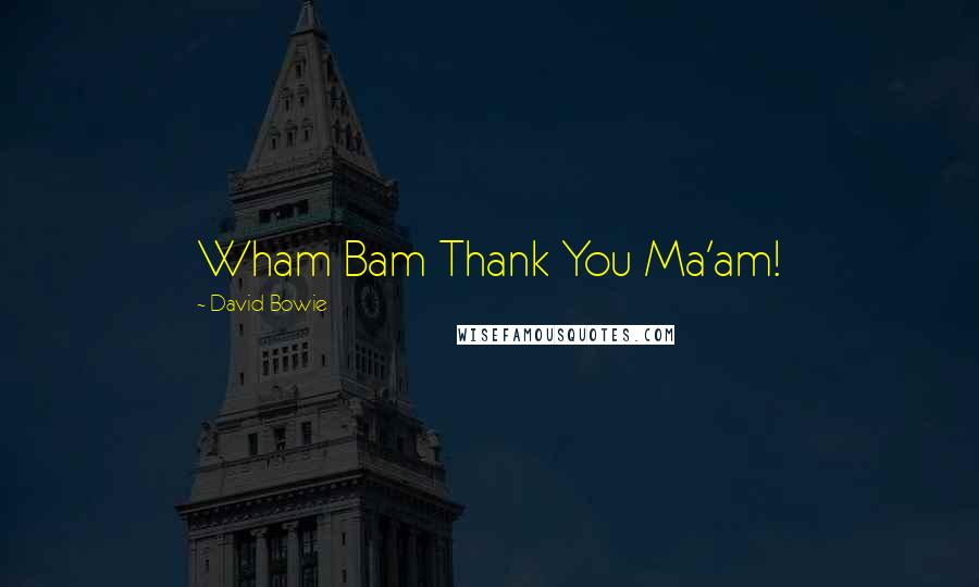 David Bowie Quotes: Wham Bam Thank You Ma'am!