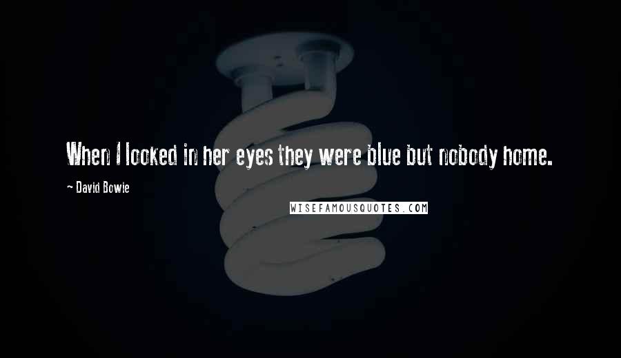 David Bowie Quotes: When I looked in her eyes they were blue but nobody home.