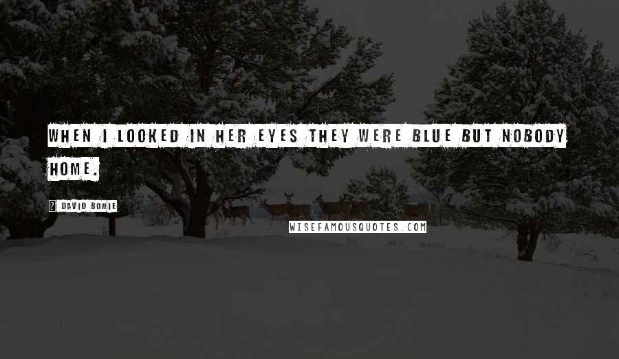 David Bowie Quotes: When I looked in her eyes they were blue but nobody home.