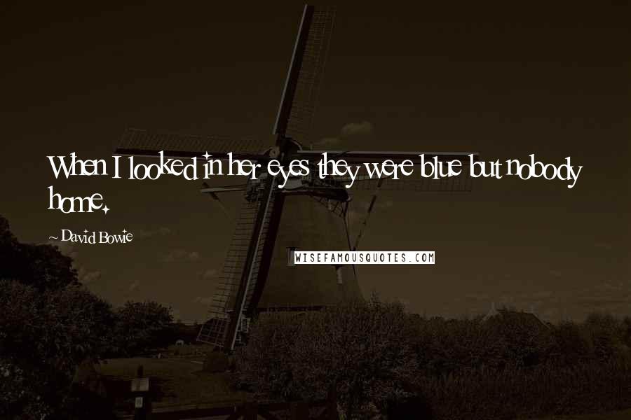 David Bowie Quotes: When I looked in her eyes they were blue but nobody home.