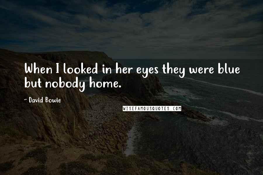 David Bowie Quotes: When I looked in her eyes they were blue but nobody home.
