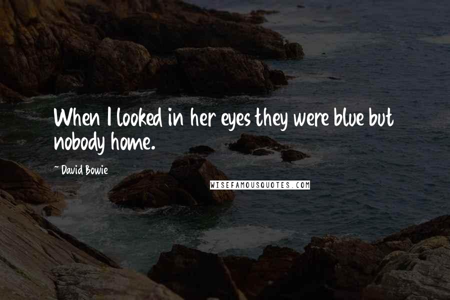 David Bowie Quotes: When I looked in her eyes they were blue but nobody home.