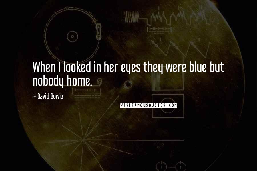 David Bowie Quotes: When I looked in her eyes they were blue but nobody home.
