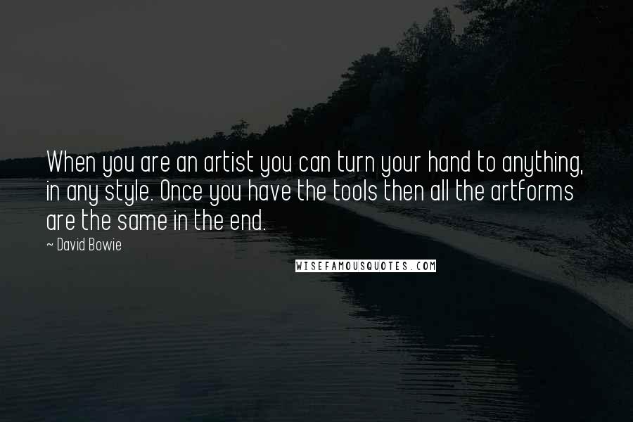 David Bowie Quotes: When you are an artist you can turn your hand to anything, in any style. Once you have the tools then all the artforms are the same in the end.