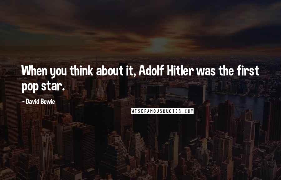 David Bowie Quotes: When you think about it, Adolf Hitler was the first pop star.
