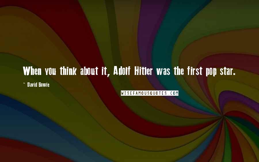 David Bowie Quotes: When you think about it, Adolf Hitler was the first pop star.