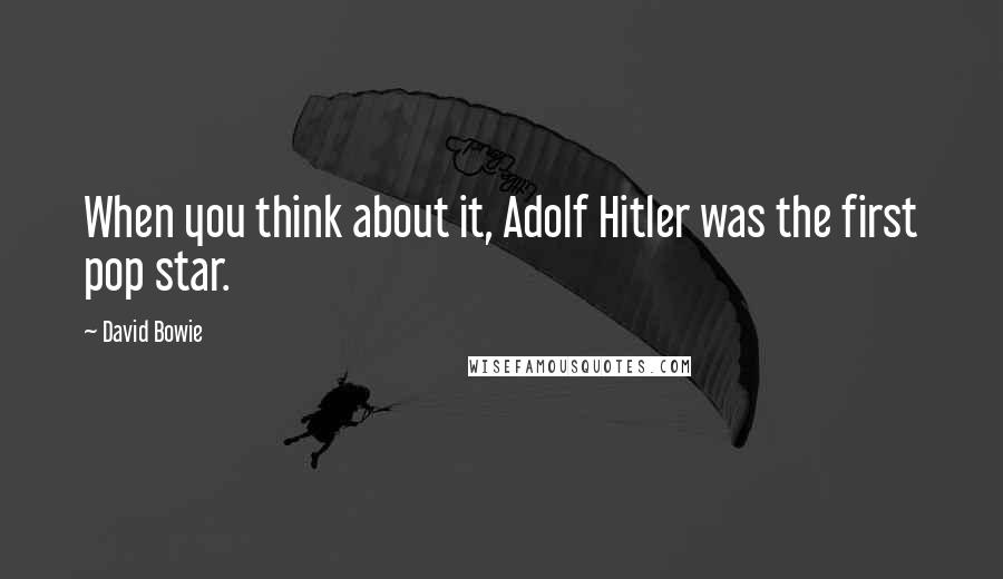 David Bowie Quotes: When you think about it, Adolf Hitler was the first pop star.