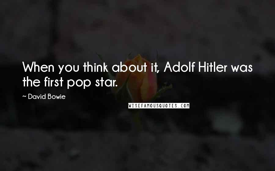 David Bowie Quotes: When you think about it, Adolf Hitler was the first pop star.
