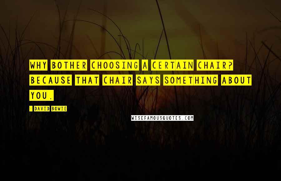 David Bowie Quotes: Why bother choosing a certain chair? Because that chair says something about you.