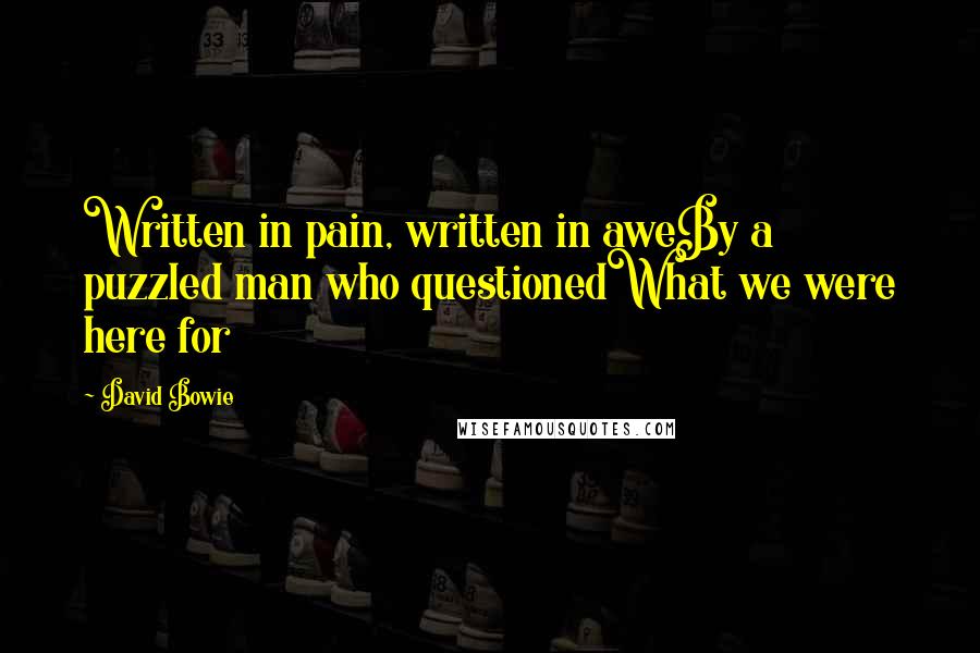 David Bowie Quotes: Written in pain, written in aweBy a puzzled man who questionedWhat we were here for
