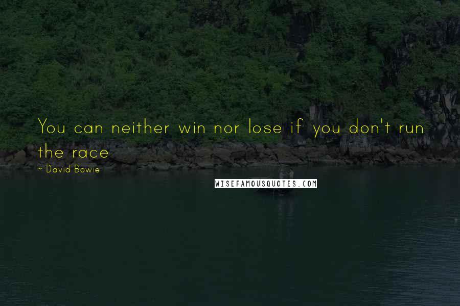 David Bowie Quotes: You can neither win nor lose if you don't run the race