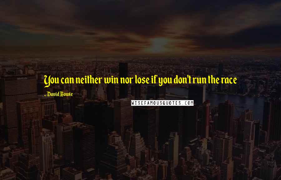David Bowie Quotes: You can neither win nor lose if you don't run the race