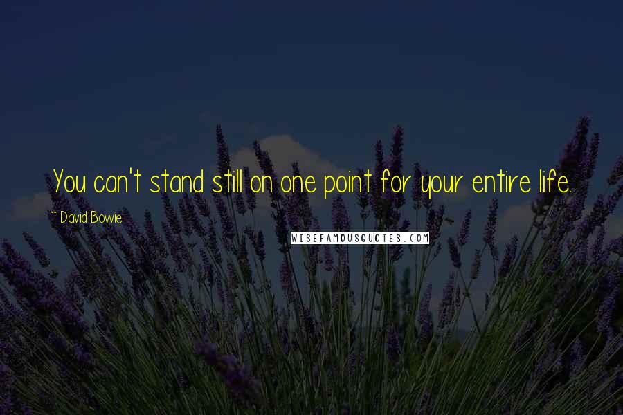 David Bowie Quotes: You can't stand still on one point for your entire life.