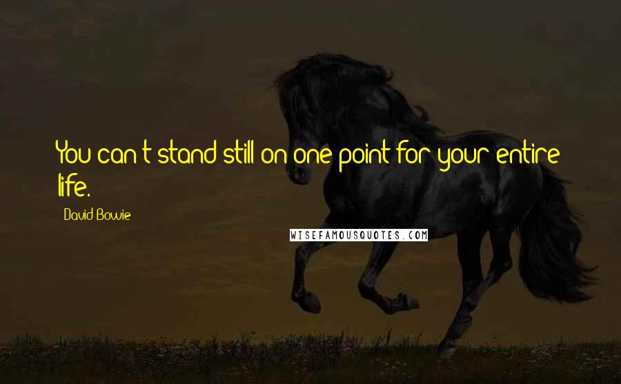 David Bowie Quotes: You can't stand still on one point for your entire life.