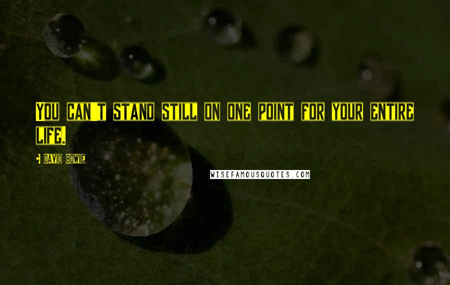 David Bowie Quotes: You can't stand still on one point for your entire life.