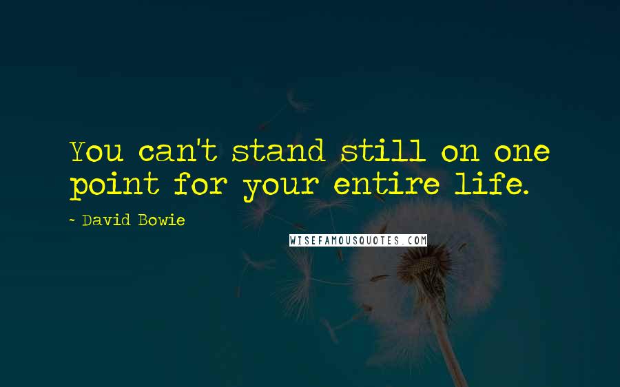 David Bowie Quotes: You can't stand still on one point for your entire life.