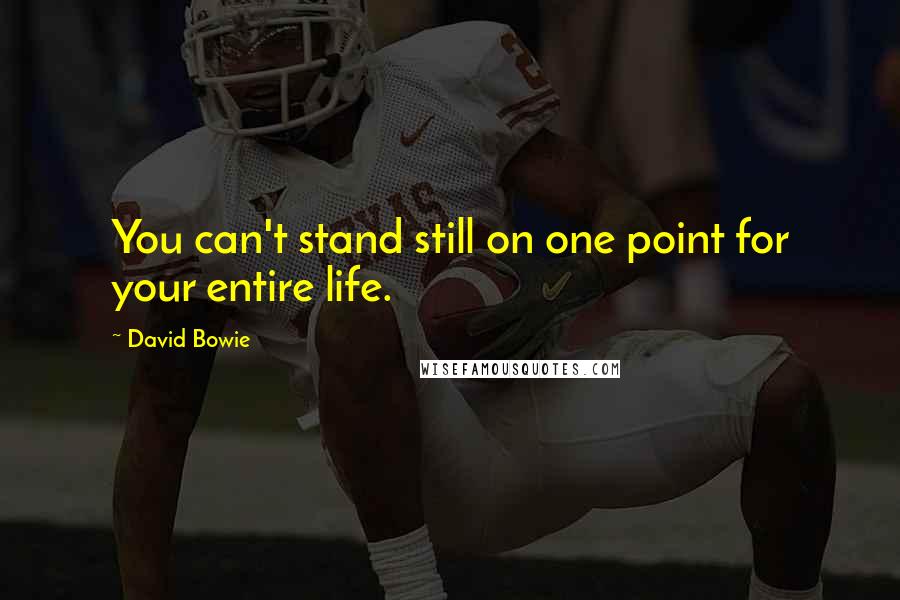 David Bowie Quotes: You can't stand still on one point for your entire life.