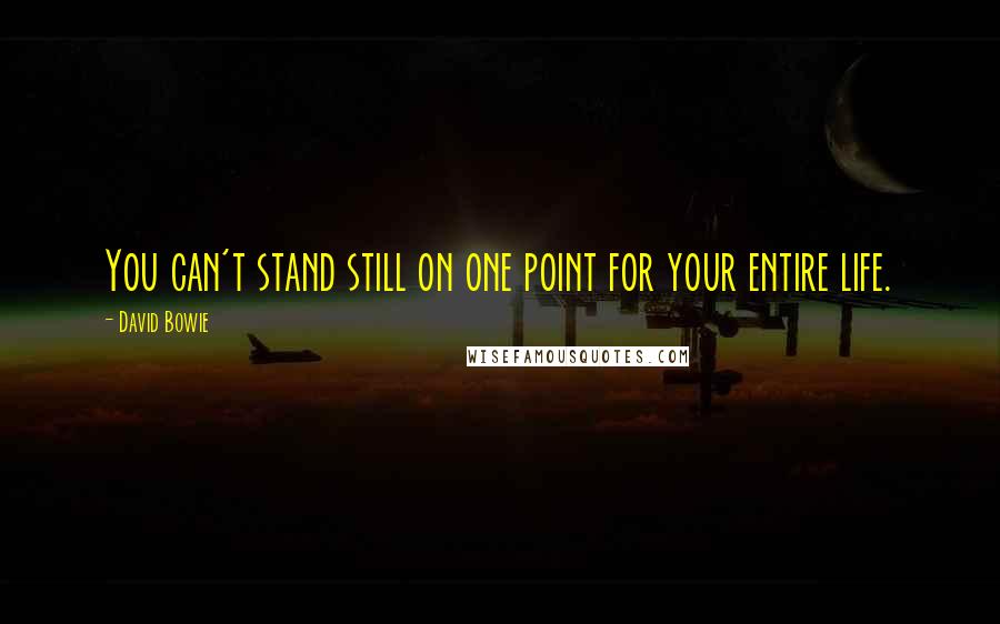 David Bowie Quotes: You can't stand still on one point for your entire life.