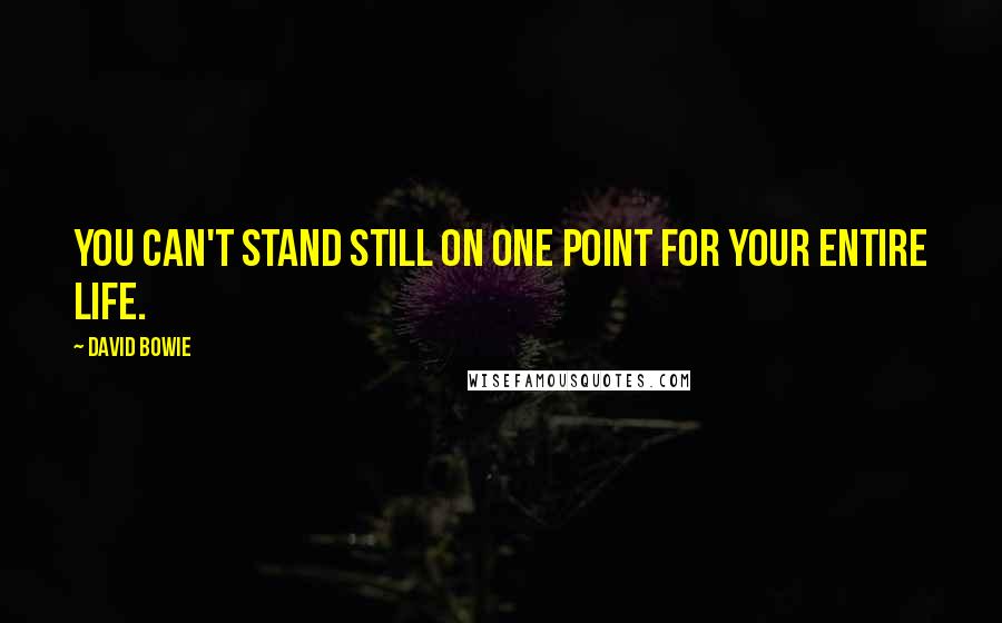 David Bowie Quotes: You can't stand still on one point for your entire life.
