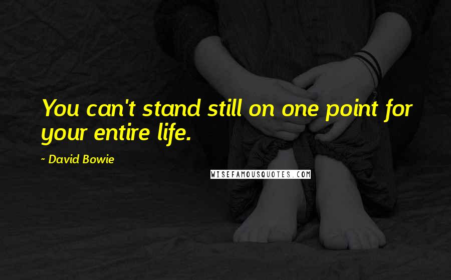 David Bowie Quotes: You can't stand still on one point for your entire life.