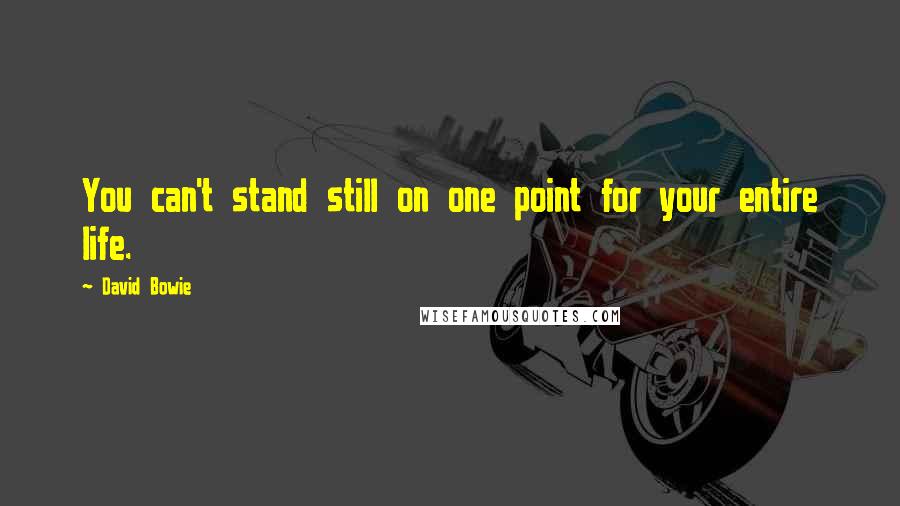 David Bowie Quotes: You can't stand still on one point for your entire life.