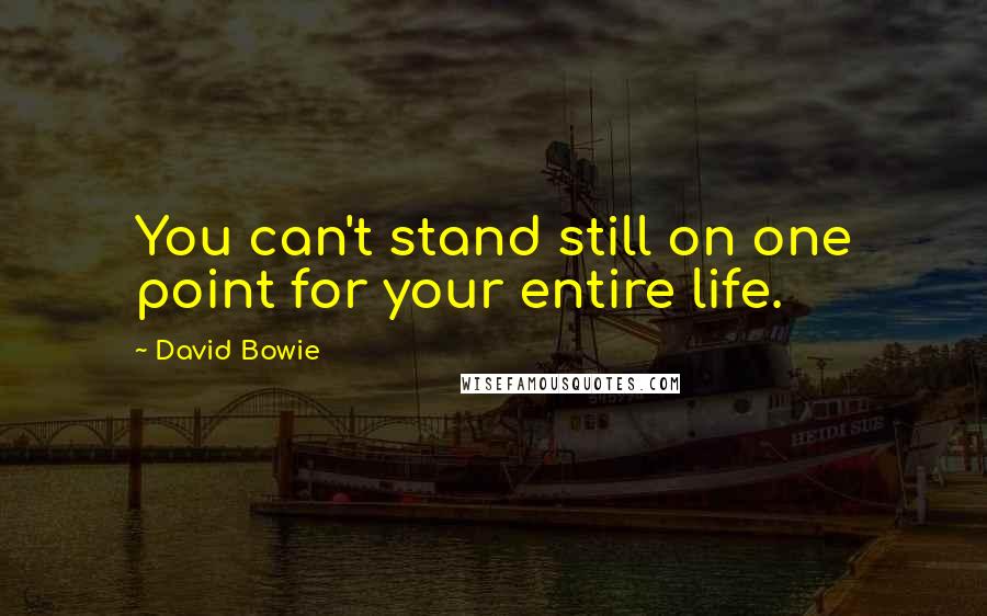 David Bowie Quotes: You can't stand still on one point for your entire life.