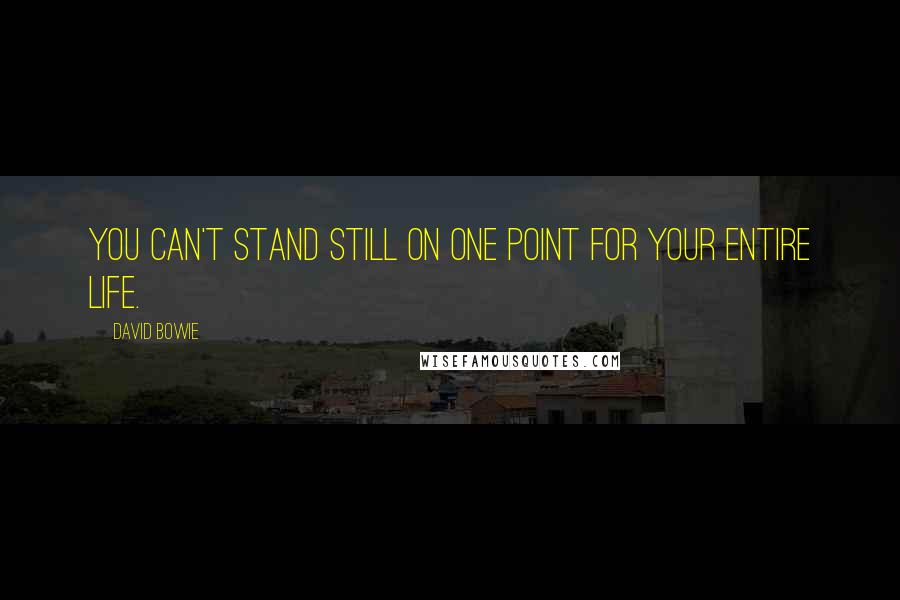 David Bowie Quotes: You can't stand still on one point for your entire life.