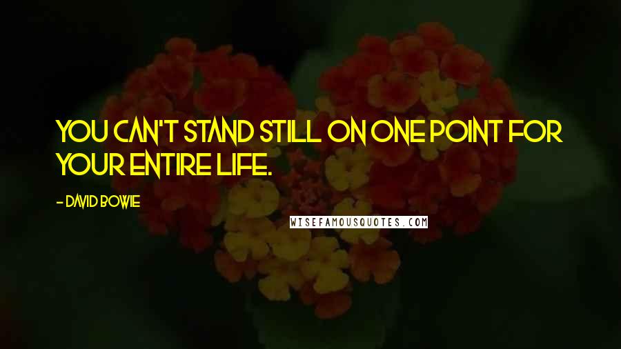 David Bowie Quotes: You can't stand still on one point for your entire life.