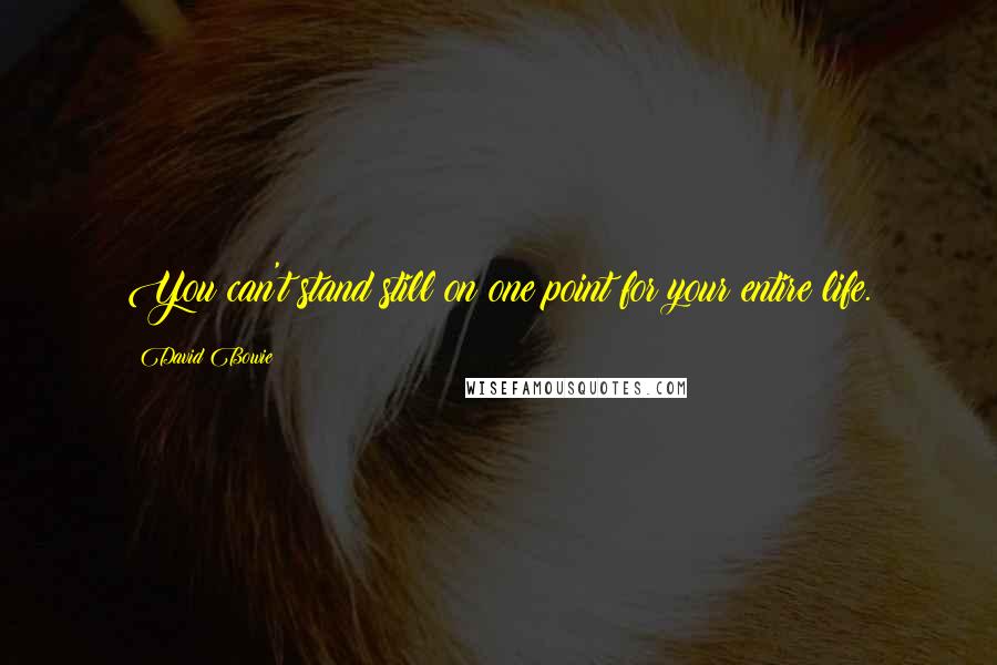 David Bowie Quotes: You can't stand still on one point for your entire life.