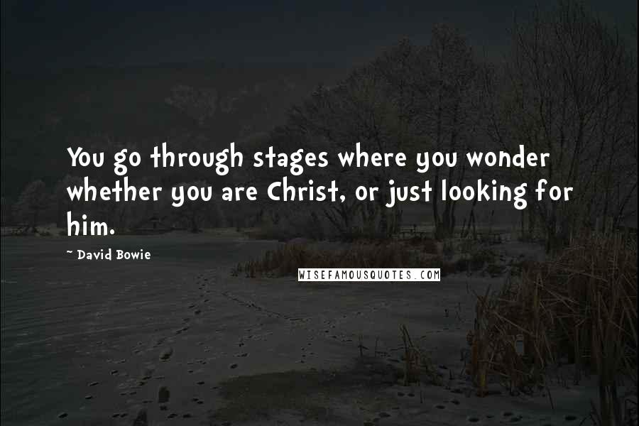 David Bowie Quotes: You go through stages where you wonder whether you are Christ, or just looking for him.