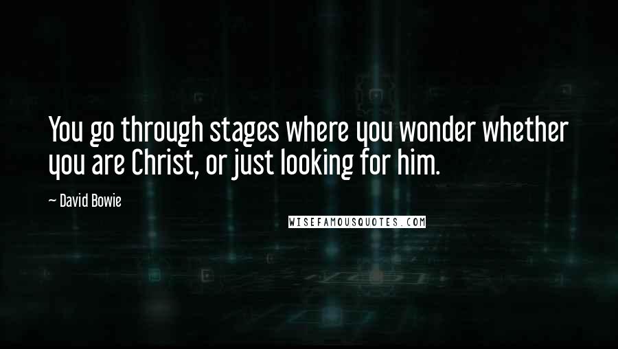 David Bowie Quotes: You go through stages where you wonder whether you are Christ, or just looking for him.