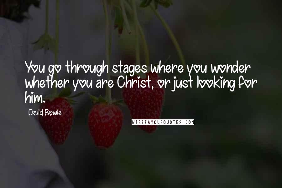 David Bowie Quotes: You go through stages where you wonder whether you are Christ, or just looking for him.