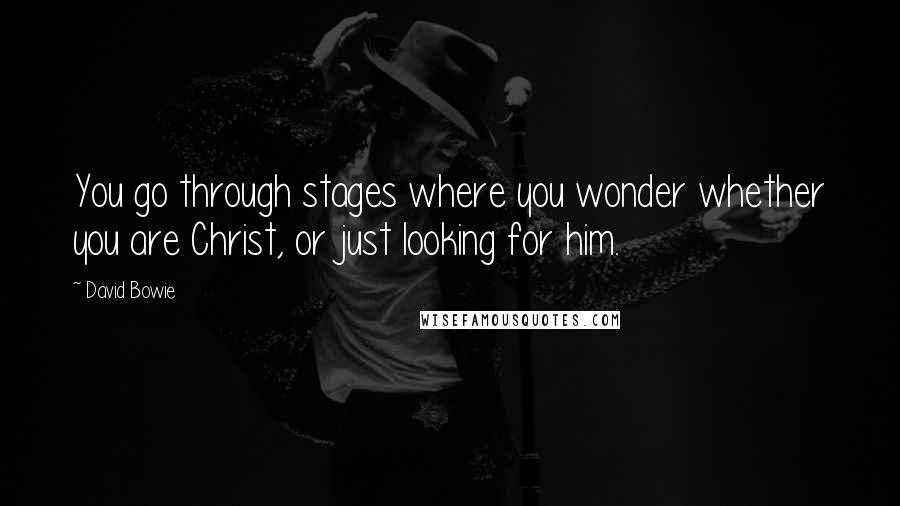 David Bowie Quotes: You go through stages where you wonder whether you are Christ, or just looking for him.