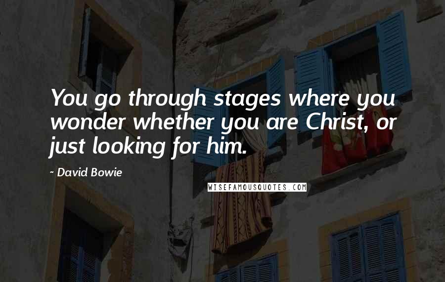 David Bowie Quotes: You go through stages where you wonder whether you are Christ, or just looking for him.